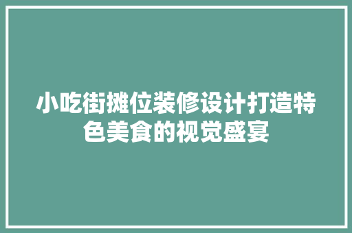 小吃街摊位装修设计打造特色美食的视觉盛宴