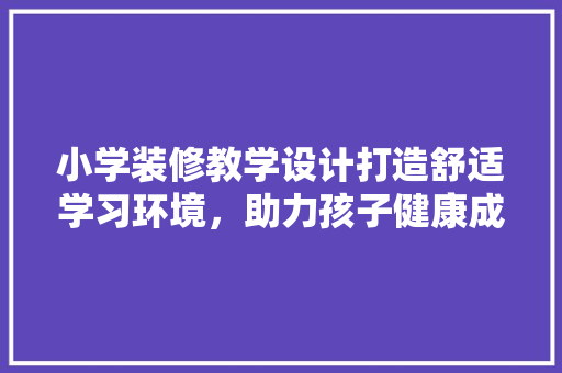 小学装修教学设计打造舒适学习环境，助力孩子健康成长 新型材料