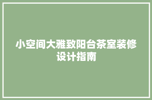 小空间大雅致阳台茶室装修设计指南 常见问题