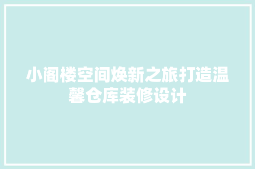 小阁楼空间焕新之旅打造温馨仓库装修设计 新型材料