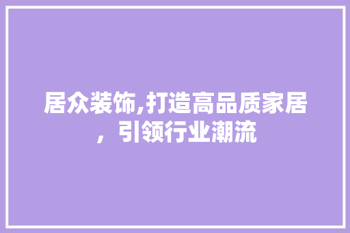 居众装饰,打造高品质家居，引领行业潮流