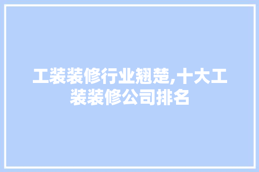 工装装修行业翘楚,十大工装装修公司排名 生态建筑设计