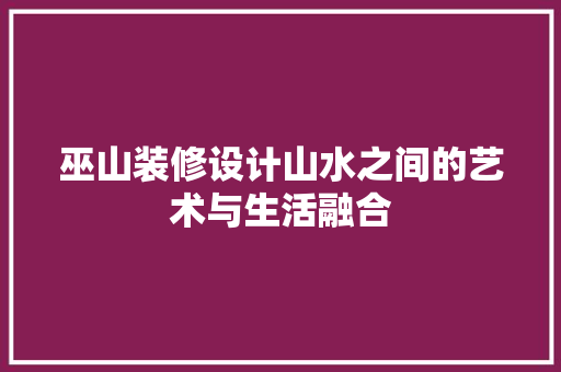 巫山装修设计山水之间的艺术与生活融合
