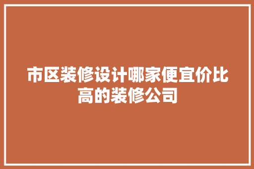 市区装修设计哪家便宜价比高的装修公司 建筑法规