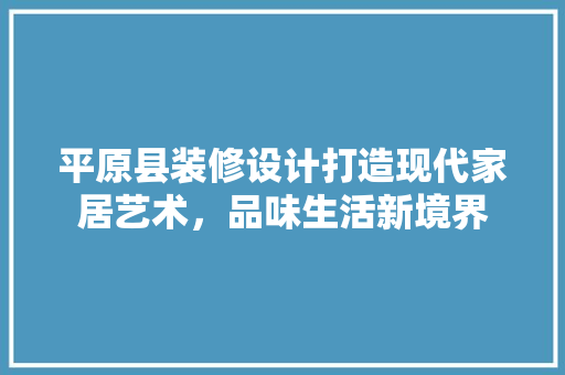 平原县装修设计打造现代家居艺术，品味生活新境界 建筑法规