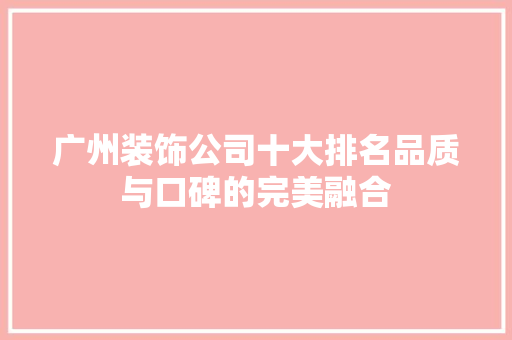 广州装饰公司十大排名品质与口碑的完美融合 常见问题
