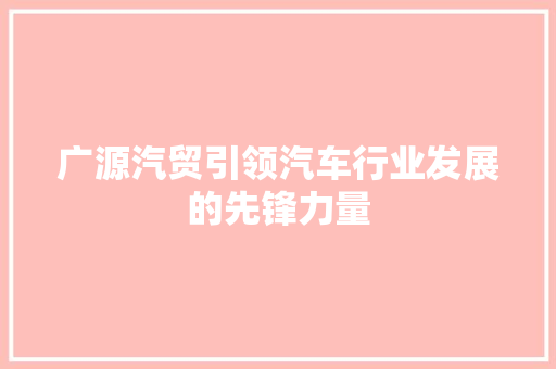 广源汽贸引领汽车行业发展的先锋力量 公共建筑设计