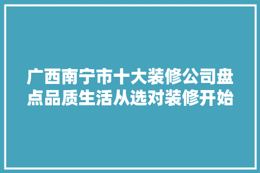 广西南宁市十大装修公司盘点品质生活从选对装修开始 设计原则