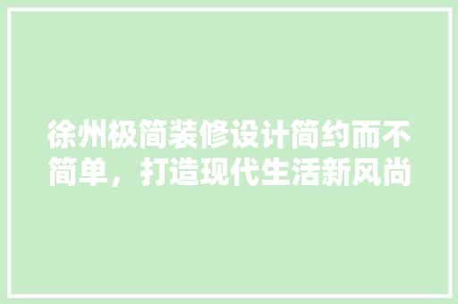 徐州极简装修设计简约而不简单，打造现代生活新风尚