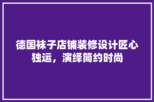 德国袜子店铺装修设计匠心独运，演绎简约时尚