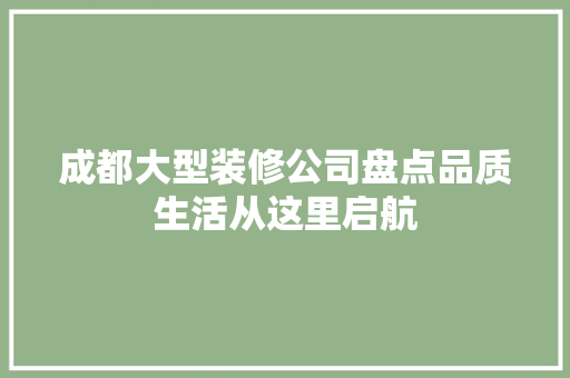 成都大型装修公司盘点品质生活从这里启航 建筑设计