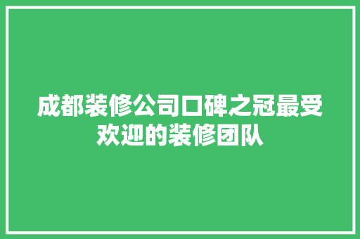 成都装修公司口碑之冠最受欢迎的装修团队 工艺流程