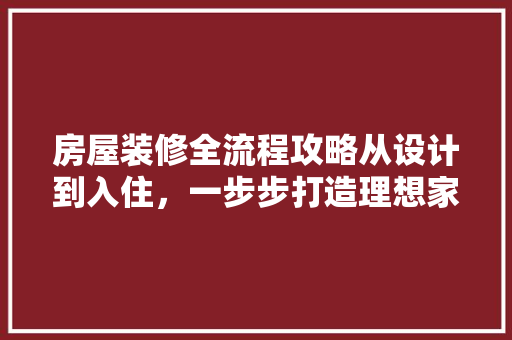 房屋装修全流程攻略从设计到入住，一步步打造理想家园