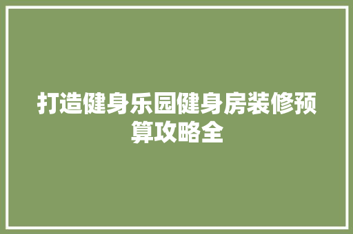 打造健身乐园健身房装修预算攻略全