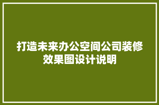 打造未来办公空间公司装修效果图设计说明