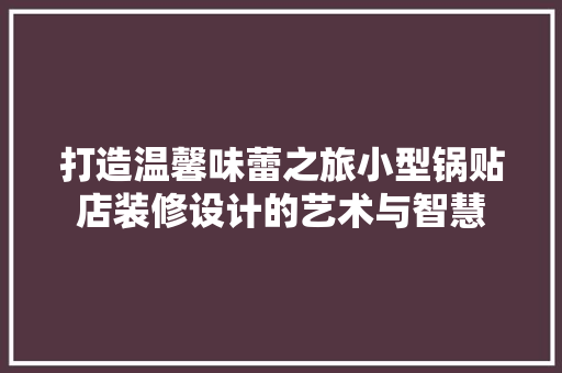 打造温馨味蕾之旅小型锅贴店装修设计的艺术与智慧
