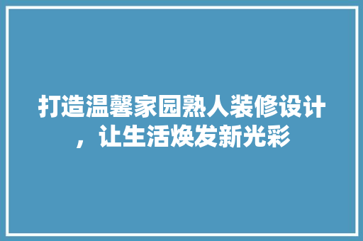 打造温馨家园熟人装修设计，让生活焕发新光彩
