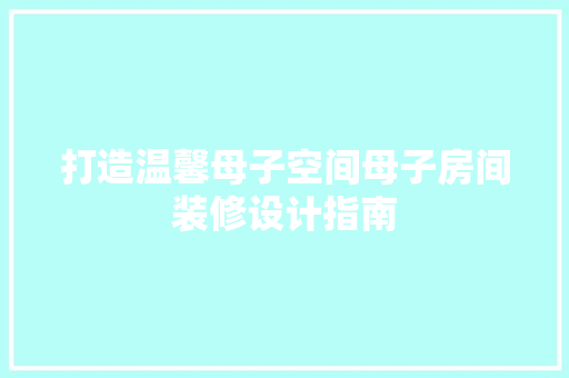 打造温馨母子空间母子房间装修设计指南