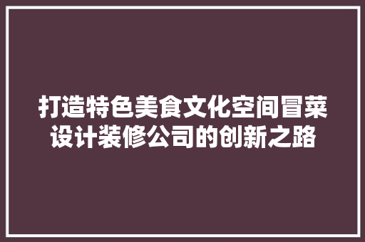 打造特色美食文化空间冒菜设计装修公司的创新之路 工艺流程