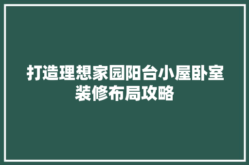 打造理想家园阳台小屋卧室装修布局攻略