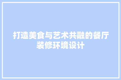 打造美食与艺术共融的餐厅装修环境设计