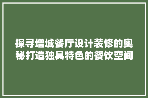 探寻增城餐厅设计装修的奥秘打造独具特色的餐饮空间 施工技术