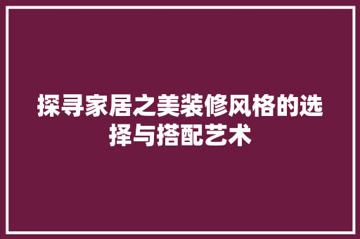 探寻家居之美装修风格的选择与搭配艺术 材料设备
