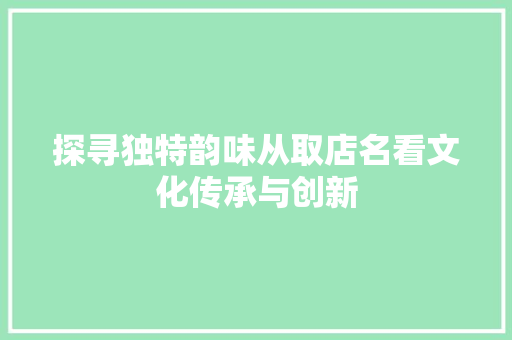 探寻独特韵味从取店名看文化传承与创新