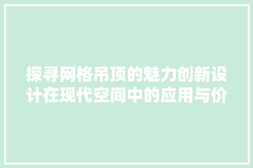 探寻网格吊顶的魅力创新设计在现代空间中的应用与价值 施工管理