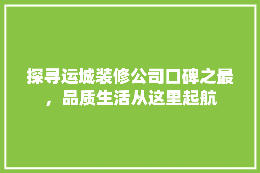 探寻运城装修公司口碑之最，品质生活从这里起航