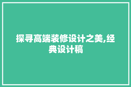 探寻高端装修设计之美,经典设计稿 新型材料