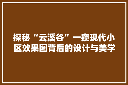探秘“云溪谷”一窥现代小区效果图背后的设计与美学