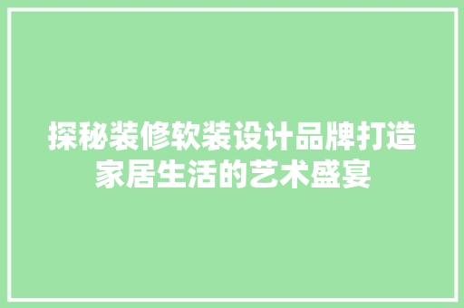 探秘装修软装设计品牌打造家居生活的艺术盛宴 材料设备