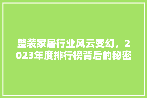 整装家居行业风云变幻，2023年度排行榜背后的秘密