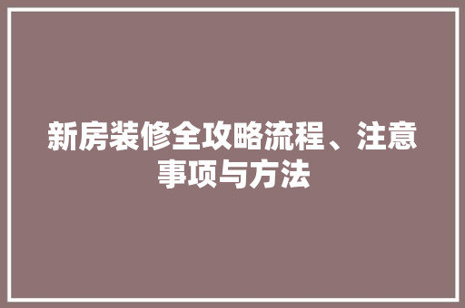 新房装修全攻略流程、注意事项与方法 材料设备