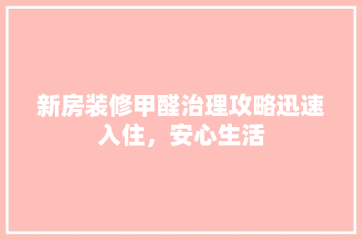 新房装修甲醛治理攻略迅速入住，安心生活