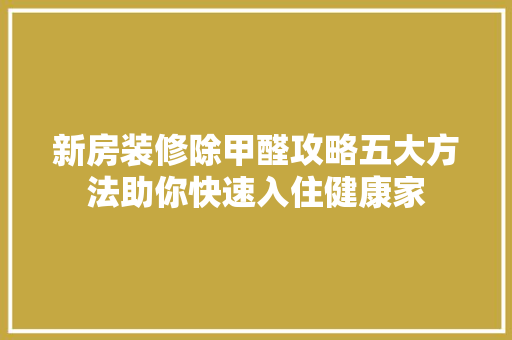 新房装修除甲醛攻略五大方法助你快速入住健康家 工艺流程