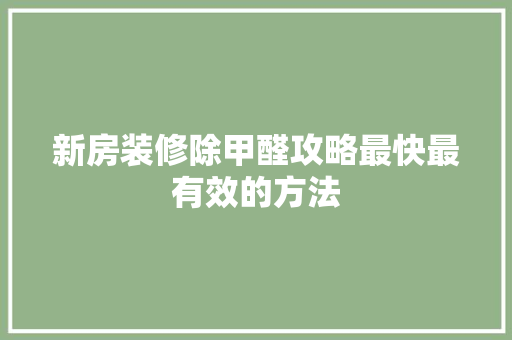 新房装修除甲醛攻略最快最有效的方法