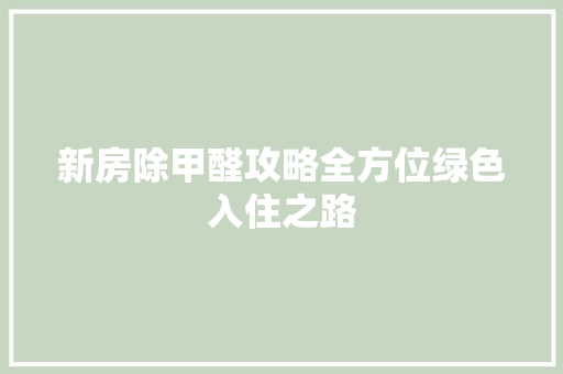 新房除甲醛攻略全方位绿色入住之路