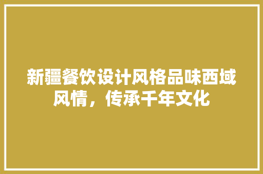 新疆餐饮设计风格品味西域风情，传承千年文化