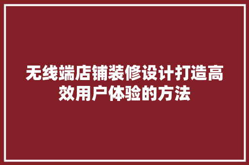 无线端店铺装修设计打造高效用户体验的方法 知识问答