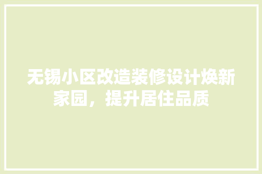 无锡小区改造装修设计焕新家园，提升居住品质