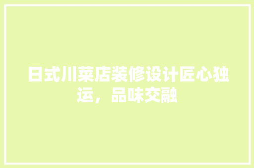 日式川菜店装修设计匠心独运，品味交融