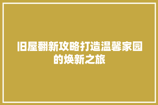 旧屋翻新攻略打造温馨家园的焕新之旅 施工工艺