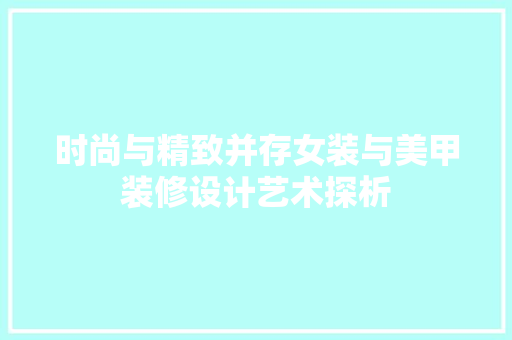 时尚与精致并存女装与美甲装修设计艺术探析 建筑法规