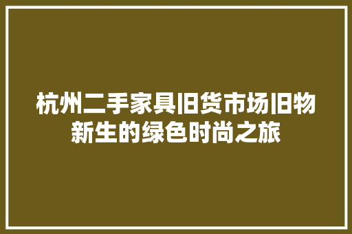 杭州二手家具旧货市场旧物新生的绿色时尚之旅