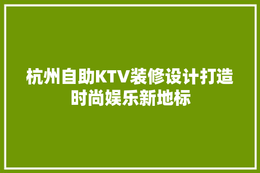 杭州自助KTV装修设计打造时尚娱乐新地标