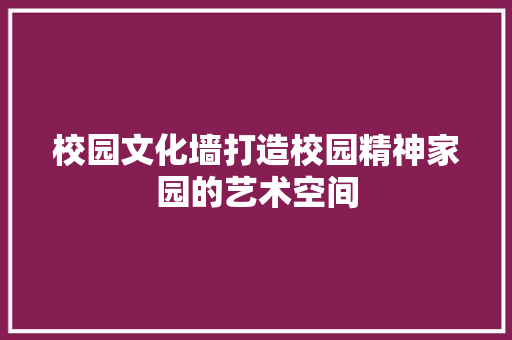 校园文化墙打造校园精神家园的艺术空间