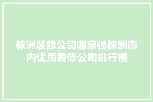 株洲装修公司哪家强株洲市内优质装修公司排行榜