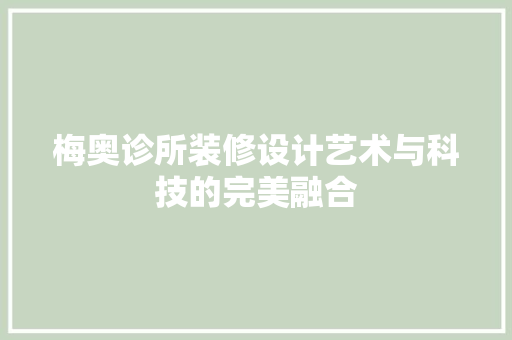 梅奥诊所装修设计艺术与科技的完美融合